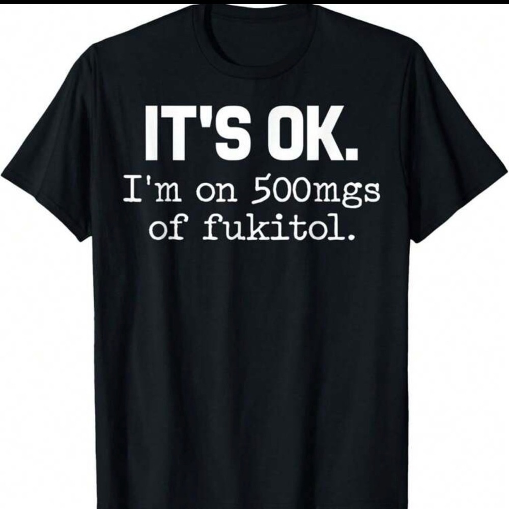 Women’s Funny Graphic Tee “It’s OK. I’m on 500mgs of Fukitol” Black Cotton - Picture 2 of 8